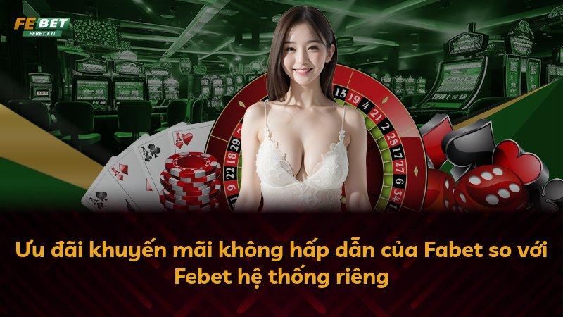 Ưu đãi khuyến mãi không hấp dẫn của Fabet so với Febet hệ thống riêng